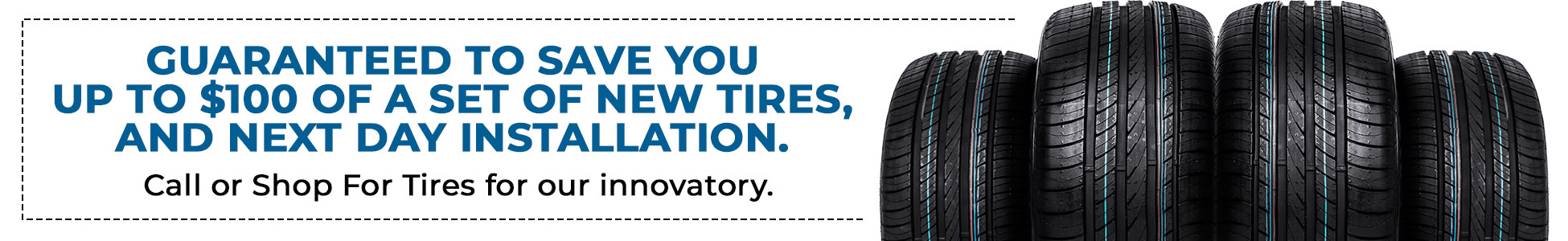Guaranteed to save you up to $100 of a set of new tires, and next day installation. Call or Shop For Tires for our innovatory.